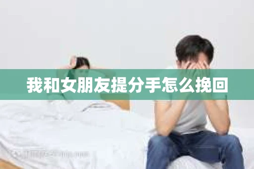 我和女朋友提分手怎么挽回