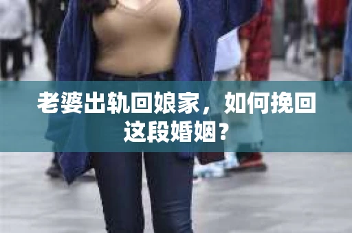 老婆出轨回娘家，如何挽回这段婚姻？