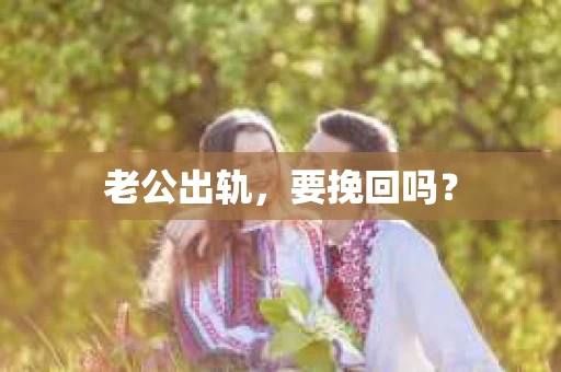 老公出轨，要挽回吗？
