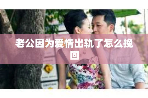老公因为爱情出轨了怎么挽回