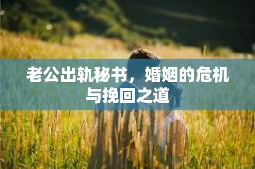 老公出轨秘书，婚姻的危机与挽回之道