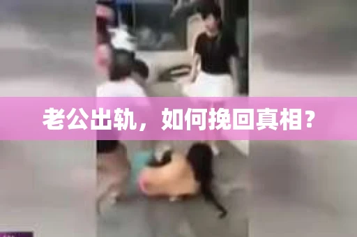 老公出轨，如何挽回真相？