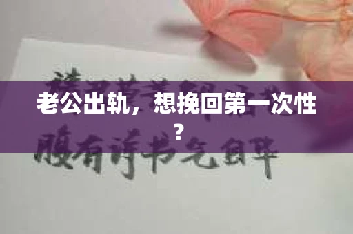 老公出轨，想挽回第一次性？