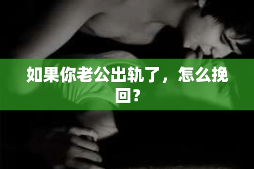 如果你老公出轨了，怎么挽回？