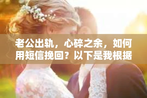 老公出轨，心碎之余，如何用短信挽回？以下是我根据实际情况整理的一些短信内容，希望能给你带来一些启发。