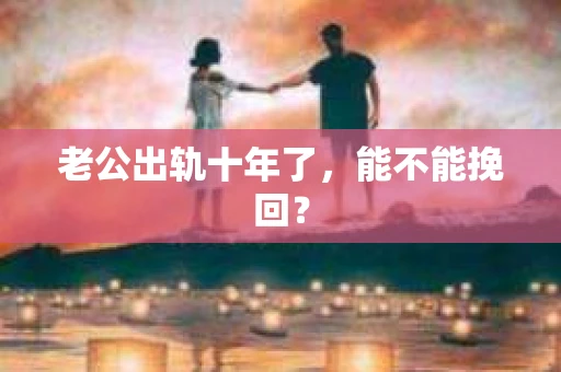老公出轨十年了，能不能挽回？