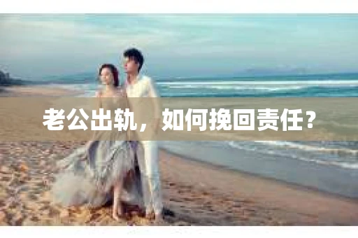 老公出轨，如何挽回责任？