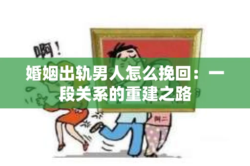 婚姻出轨男人怎么挽回：一段关系的重建之路