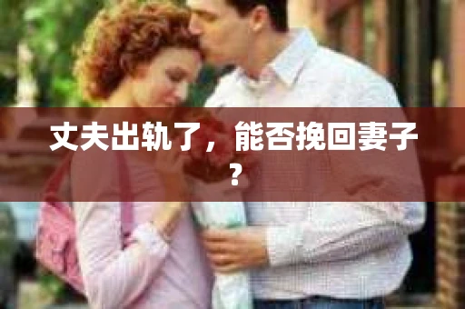 丈夫出轨了，能否挽回妻子？