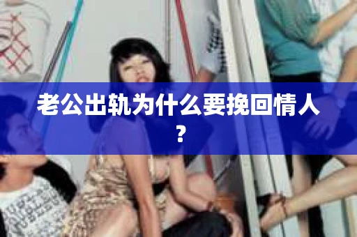 老公出轨为什么要挽回情人？