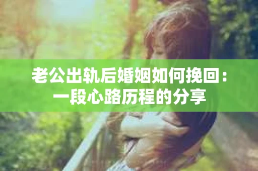 老公出轨后婚姻如何挽回：一段心路历程的分享