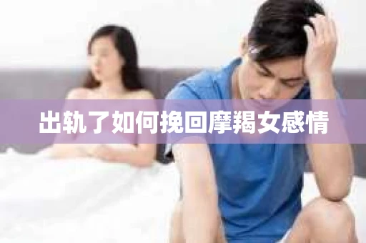 出轨了如何挽回摩羯女感情