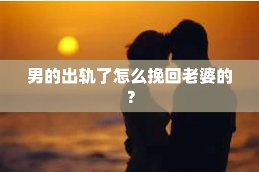 男的出轨了怎么挽回老婆的？