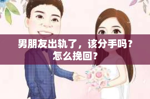 男朋友出轨了，该分手吗？怎么挽回？
