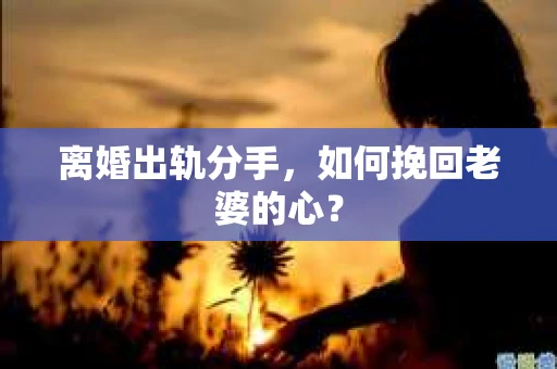 离婚出轨分手，如何挽回老婆的心？