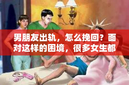 男朋友出轨，怎么挽回？面对这样的困境，很多女生都会感到无助和痛苦。但请相信，无论情况多么糟糕，都有可能找到解决问题的方法。今天，就让我来和大家聊聊，当男朋友出轨时，我们应该如何挽回这段感情。