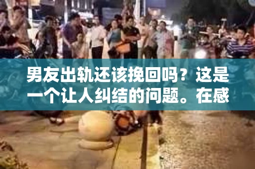 男友出轨还该挽回吗？这是一个让人纠结的问题。在感情的世界里，每个人都会遇到各种各样的困扰，而出轨无疑是其中最让人痛苦的一种。那么，当男友出轨时，我们究竟该不该挽回这段感情呢？以下是我的一些看法。