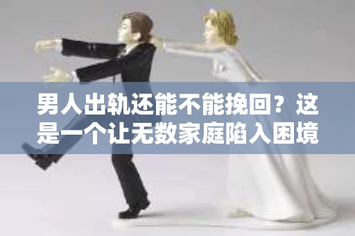 男人出轨还能不能挽回？这是一个让无数家庭陷入困境的问题。在这个问题上，我作为一名专业律师，将从法律、心理和社会等多个角度，为大家分析男人出轨后是否还有挽回的可能。