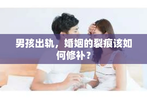 男孩出轨，婚姻的裂痕该如何修补？