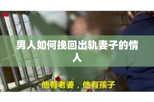 男人如何挽回出轨妻子的情人