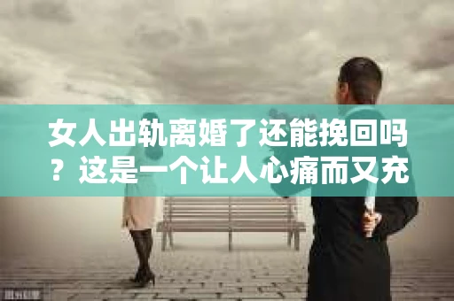 女人出轨离婚了还能挽回吗？这是一个让人心痛而又充满疑惑的问题。在这个充满变数的世界里，婚姻的稳固性似乎变得越来越脆弱。那么，当女人出轨导致离婚后，还有没有可能挽回这段婚姻呢？让我们一起来探讨这个问题。