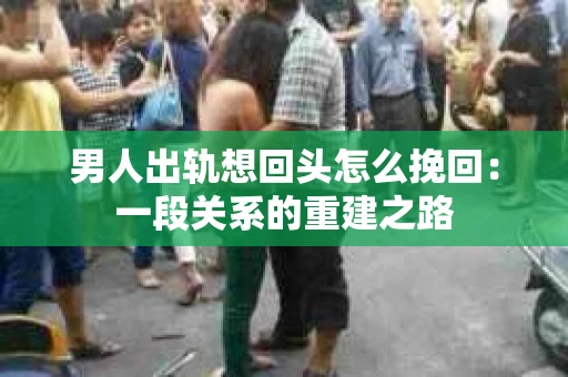 男人出轨想回头怎么挽回：一段关系的重建之路