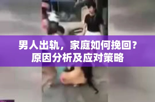 男人出轨，家庭如何挽回？原因分析及应对策略