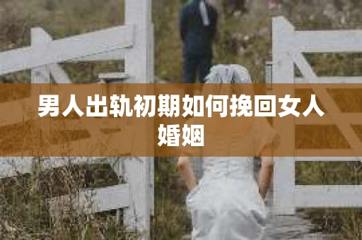 男人出轨初期如何挽回女人婚姻