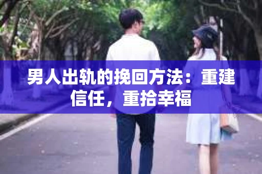 男人出轨的挽回方法：重建信任，重拾幸福