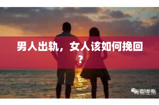 男人出轨，女人该如何挽回？