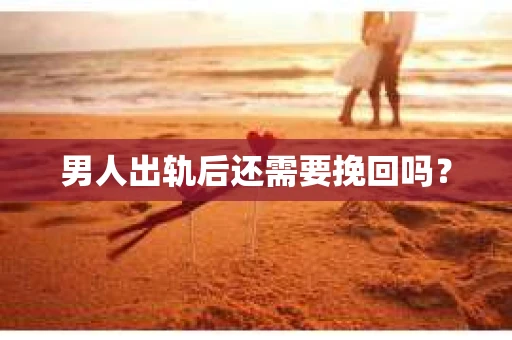 男人出轨后还需要挽回吗？
