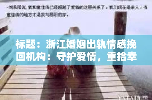 标题：浙江婚姻出轨情感挽回机构：守护爱情，重拾幸福