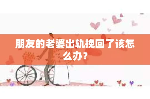 朋友的老婆出轨挽回了该怎么办？