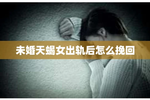 未婚天蝎女出轨后怎么挽回