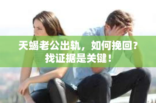 天蝎老公出轨，如何挽回？找证据是关键！