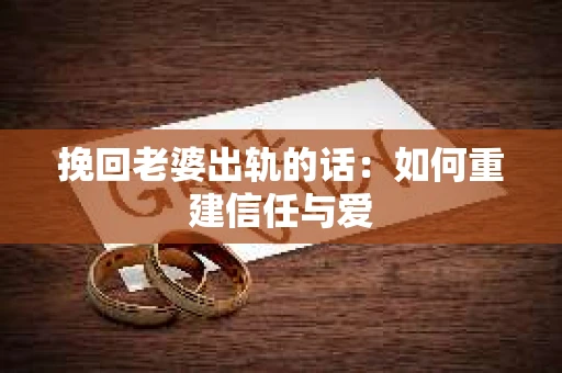 挽回老婆出轨的话：如何重建信任与爱
