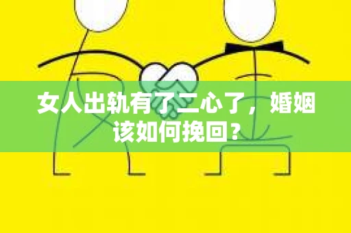 女人出轨有了二心了，婚姻该如何挽回？