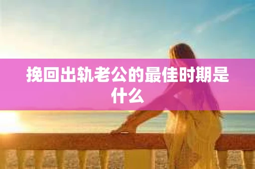 挽回出轨老公的最佳时期是什么