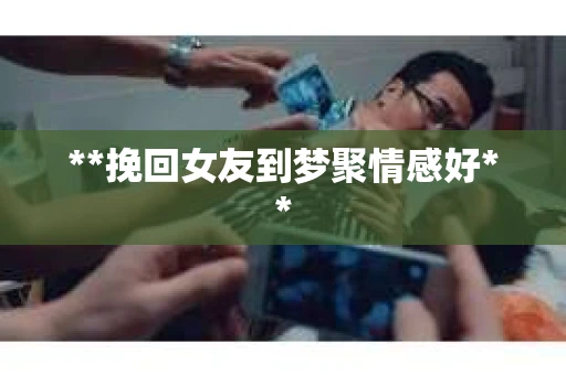 **挽回女友到梦聚情感好**
