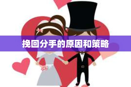 挽回分手的原因和策略