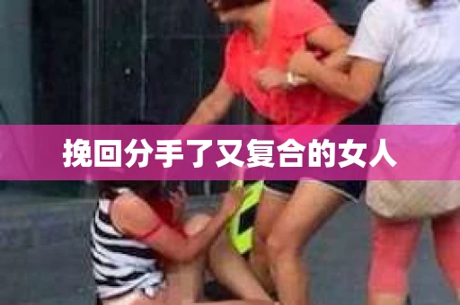 挽回分手了又复合的女人