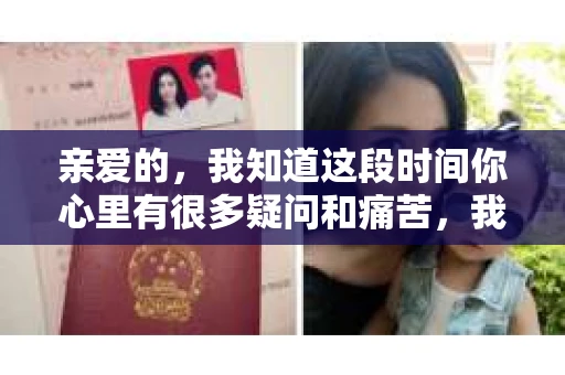 亲爱的，我知道这段时间你心里有很多疑问和痛苦，我也一样。我们在一起的时光，有欢笑也有泪水，那些美好的回忆，我永远都不会忘记。今天，我想通过这条短信，向你表达我的一些想法。