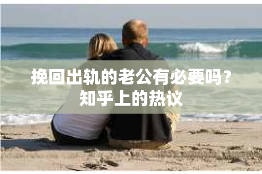 挽回出轨的老公有必要吗？知乎上的热议