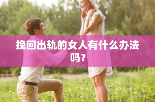 挽回出轨的女人有什么办法吗？