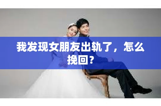 我发现女朋友出轨了，怎么挽回？