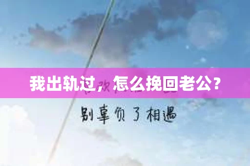 我出轨过，怎么挽回老公？