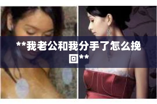 **我老公和我分手了怎么挽回**