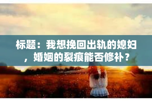 标题：我想挽回出轨的媳妇，婚姻的裂痕能否修补？
