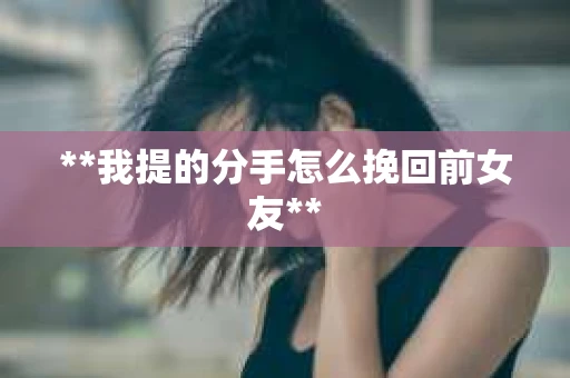 **我提的分手怎么挽回前女友**