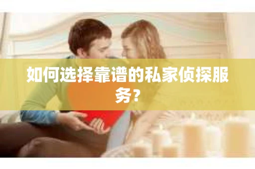 如何选择靠谱的私家侦探服务？
